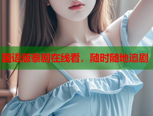 国语版泰剧在线看，随时随地追剧