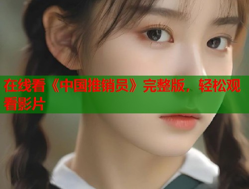 在线看《中国推销员》完整版，轻松观看影片