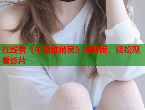 在线看《中国推销员》完整版，轻松观看影片