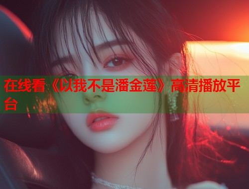在线看《以我不是潘金莲》高清播放平台