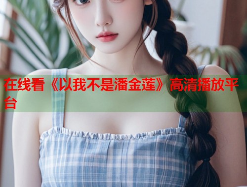 在线看《以我不是潘金莲》高清播放平台