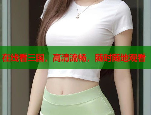 在线看三国，高清流畅，随时随地观看