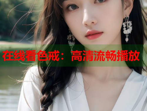 在线看色戒：高清流畅播放