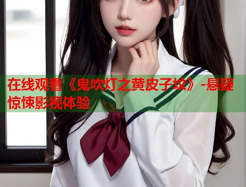 在线观看《鬼吹灯之黄皮子坟》-悬疑惊悚影视体验