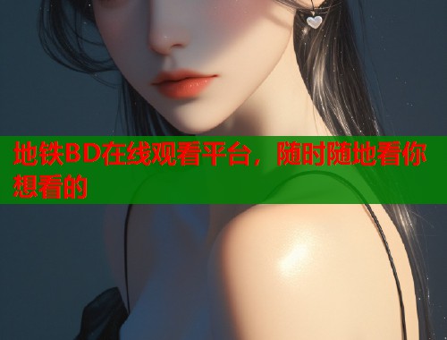 地铁BD在线观看平台，随时随地看你想看的