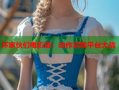 坏家伙们电影版：动作冒险平台大战