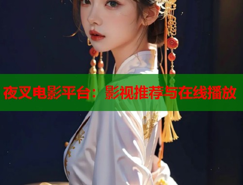 夜叉电影平台：影视推荐与在线播放