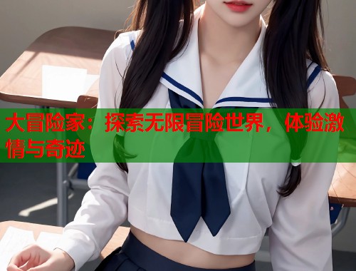 大冒险家：探索无限冒险世界，体验激情与奇迹