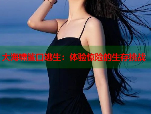 大海啸鲨口逃生：体验惊险的生存挑战
