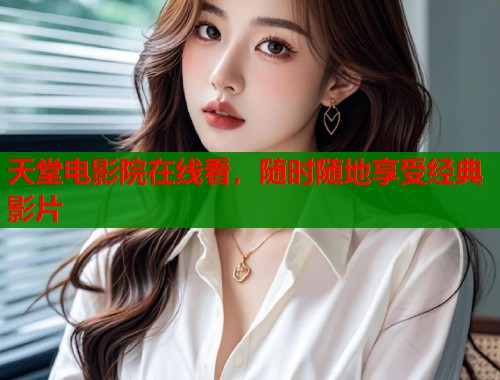 天堂电影院在线看，随时随地享受经典影片