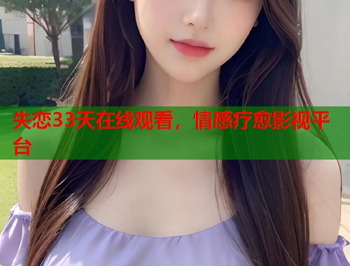 失恋33天在线观看，情感疗愈影视平台