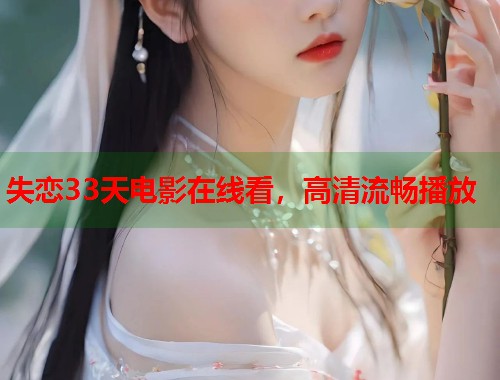 失恋33天电影在线看，高清流畅播放