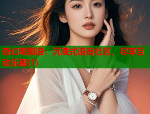 奇幻潮国语：沉浸式语音社区，尽享互动乐趣(1)