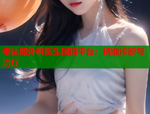 奉达熙外科医生国语平台：精准诊断与治疗