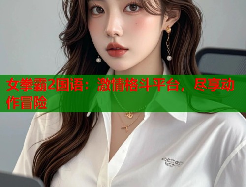女拳霸2国语：激情格斗平台，尽享动作冒险