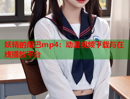 妖精的尾巴mp4：动漫视频下载与在线播放平台