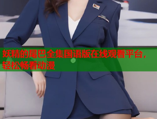 妖精的尾巴全集国语版在线观看平台，轻松畅看动漫
