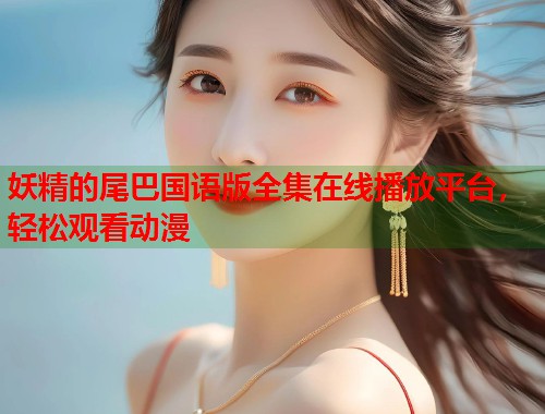 妖精的尾巴国语版全集在线播放平台，轻松观看动漫