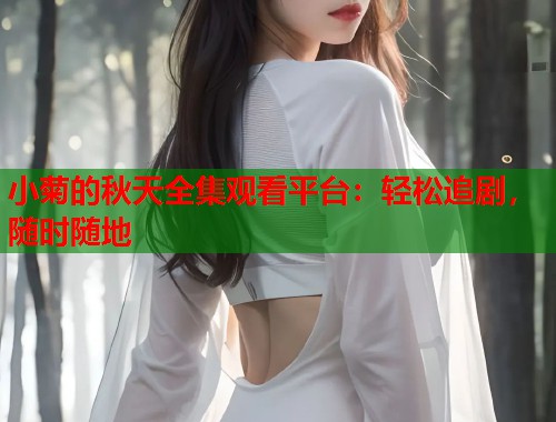 小菊的秋天全集观看平台：轻松追剧，随时随地
