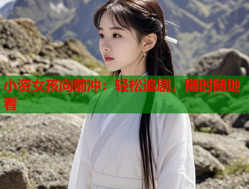 小资女孩向前冲：轻松追剧，随时随地看