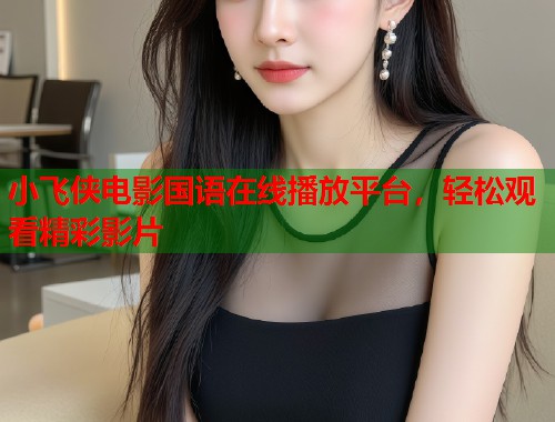 小飞侠电影国语在线播放平台，轻松观看精彩影片