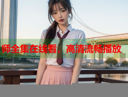 师全集在线看，高清流畅播放