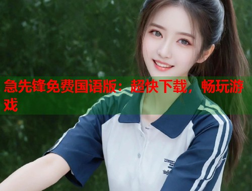 急先锋免费国语版：超快下载，畅玩游戏