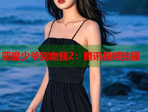 恶魔少爷别吻我2：腾讯视频独播