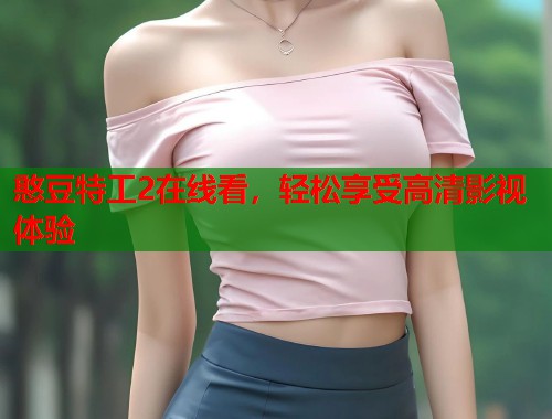 憨豆特工2在线看，轻松享受高清影视体验