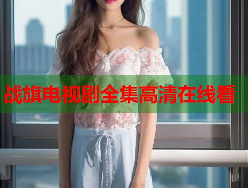 战旗电视剧全集高清在线看