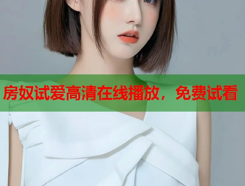 房奴试爱高清在线播放，免费试看