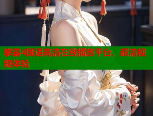 拳霸4国语高清在线播放平台，超清视频体验