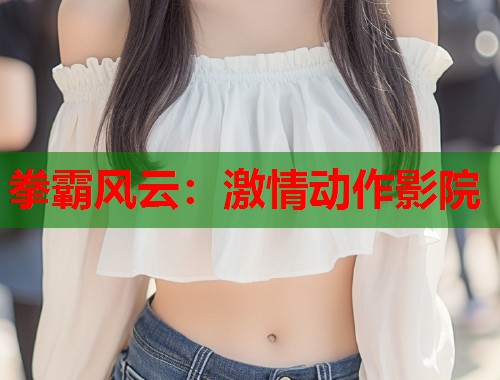 拳霸风云：激情动作影院