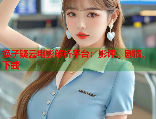 换子疑云电影解析平台：影评、剧情、下载