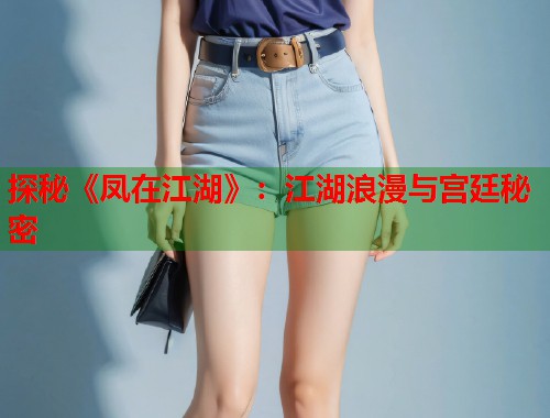 探秘《凤在江湖》：江湖浪漫与宫廷秘密
