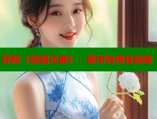 探秘《歧路兄弟》：都市情感悬疑剧