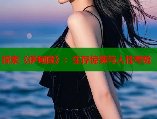 探索《伊甸园》：生存惊悚与人性考验