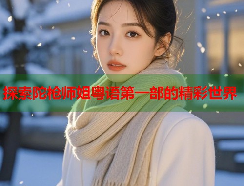 探索陀枪师姐粤语第一部的精彩世界