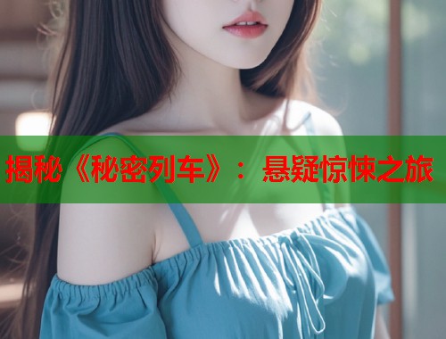 揭秘《秘密列车》：悬疑惊悚之旅