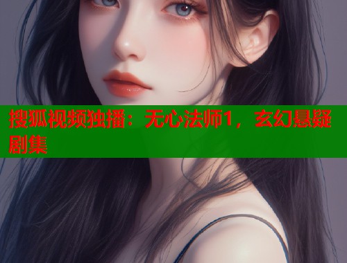 搜狐视频独播：无心法师1，玄幻悬疑剧集