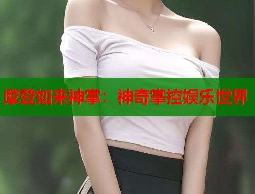 摩登如来神掌：神奇掌控娱乐世界