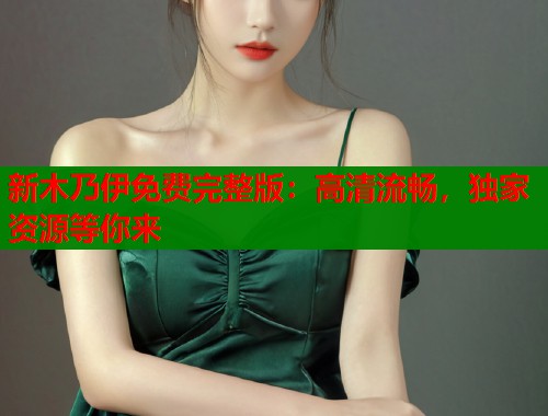 新木乃伊免费完整版：高清流畅，独家资源等你来