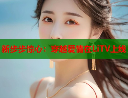 新步步惊心：穿越爱情在LiTV上线