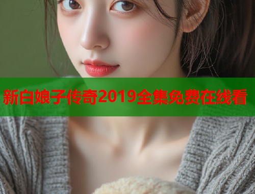 新白娘子传奇2019全集免费在线看